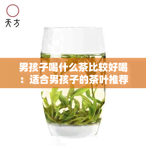 男孩子喝什么茶比较好喝：适合男孩子的茶叶推荐