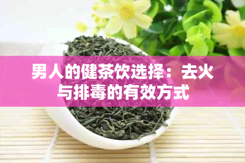 男人的健茶饮选择：去火与排的有效方式