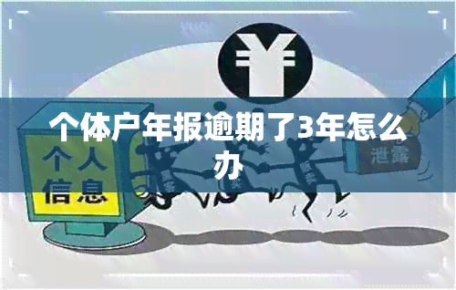 个体户年报逾期了3年怎么办