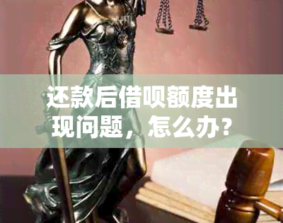 还款后借呗额度出现问题，怎么办？