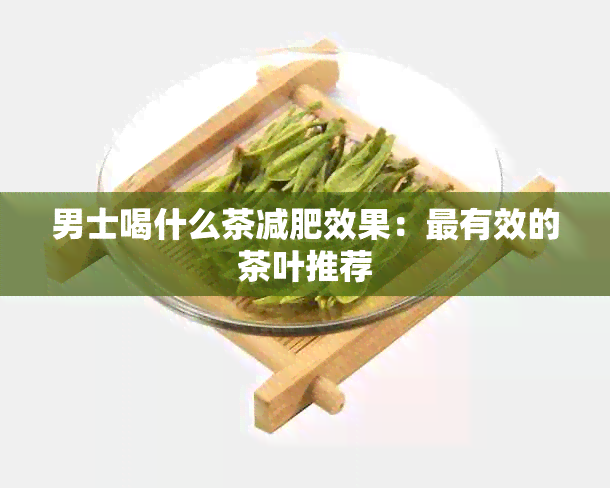 男士喝什么茶减肥效果：最有效的茶叶推荐