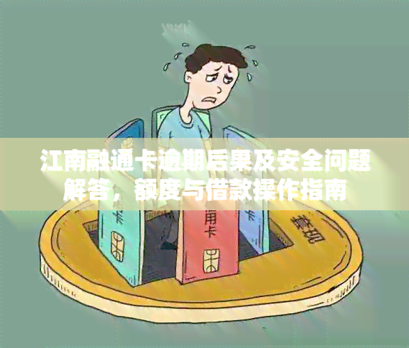 江南融通卡逾期后果及安全问题解答，额度与借款操作指南