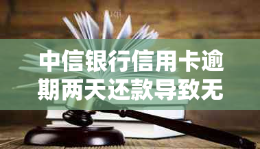 中信银行信用卡逾期两天还款导致无法使用，如何解决信用问题？