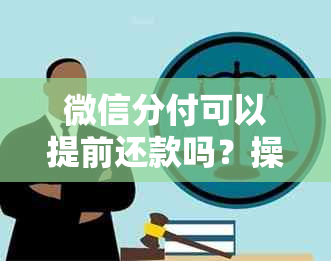 微信分付可以提前还款吗？操作方法及影响解答。