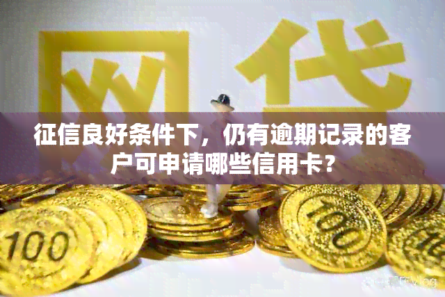 良好条件下，仍有逾期记录的客户可申请哪些信用卡？