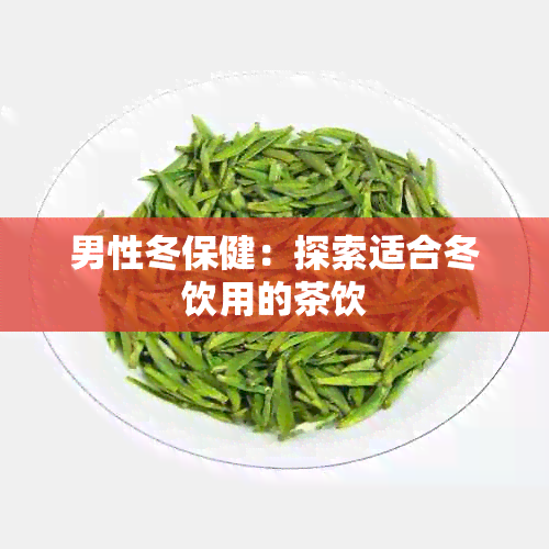 男性冬保健：探索适合冬饮用的茶饮