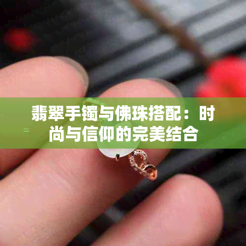 翡翠手镯与佛珠搭配：时尚与信仰的完美结合