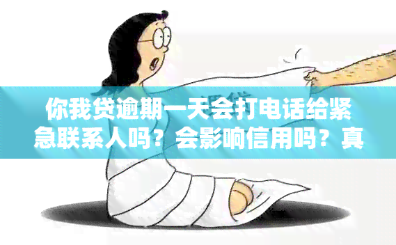 你我贷逾期一天会打电话给紧急联系人吗？会影响信用吗？真还不上怎么办？