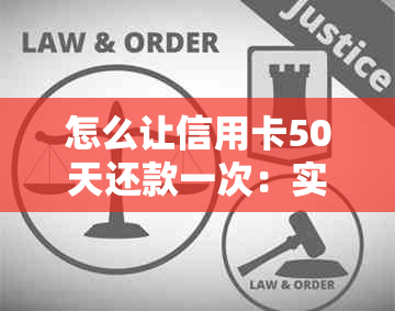 怎么让信用卡50天还款一次：实现信用卡还款期的技巧