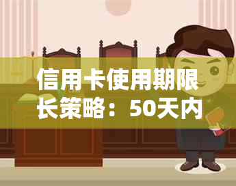 信用卡使用期限长策略：50天内如何操作以更大限度利用信用卡