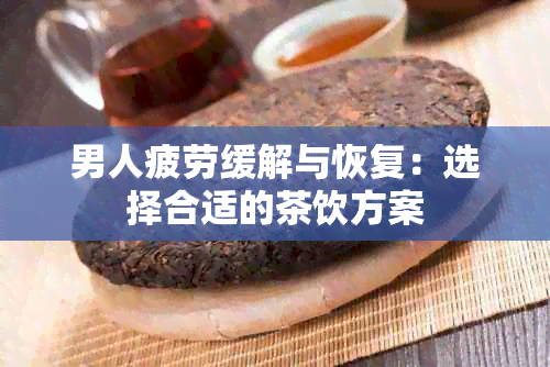 男人疲劳缓解与恢复：选择合适的茶饮方案