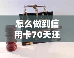 怎么做到信用卡70天还款，长还款时间及设置最长还款期