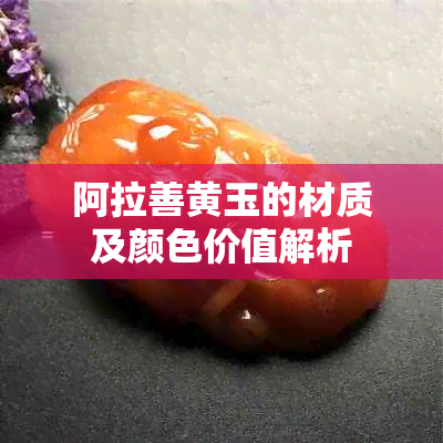 阿拉善黄玉的材质及颜色价值解析