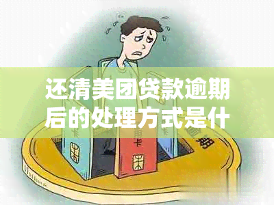 还清美团贷款逾期后的处理方式是什么？