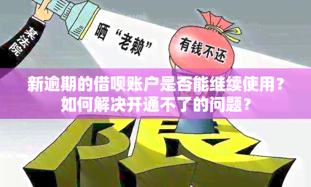 新逾期的借呗账户是否能继续使用？如何解决开通不了的问题？