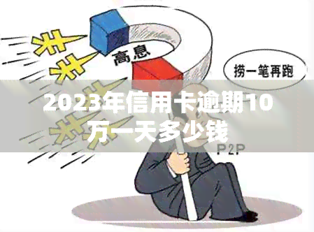 2023年信用卡逾期10万一天多少钱