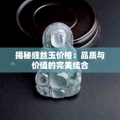 揭秘缠丝玉价格：品质与价值的完美结合