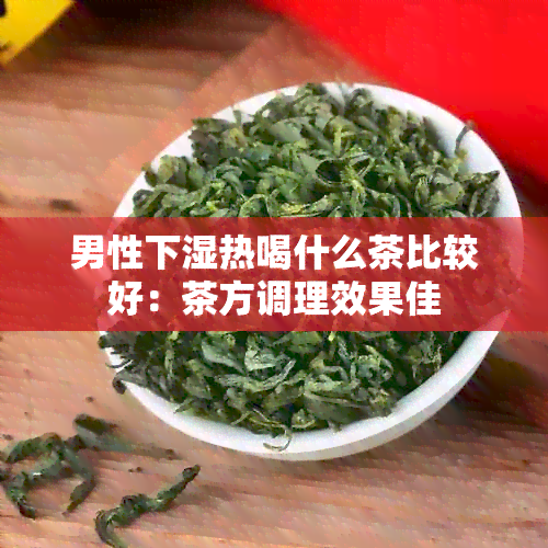 男性下湿热喝什么茶比较好：茶方调理效果佳