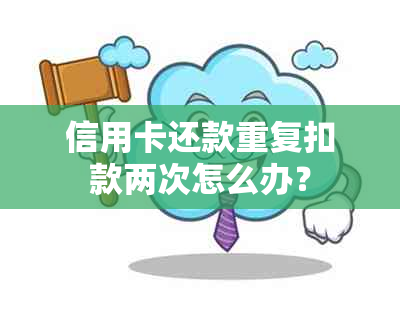 信用卡还款重复扣款两次怎么办？