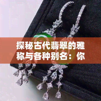 探秘古代翡翠的雅称与各种别名：你知道哪些翠玉的别称？