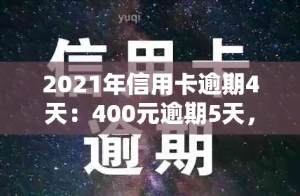 2021年信用卡逾期4天：400元逾期5天，4块钱逾期几天上