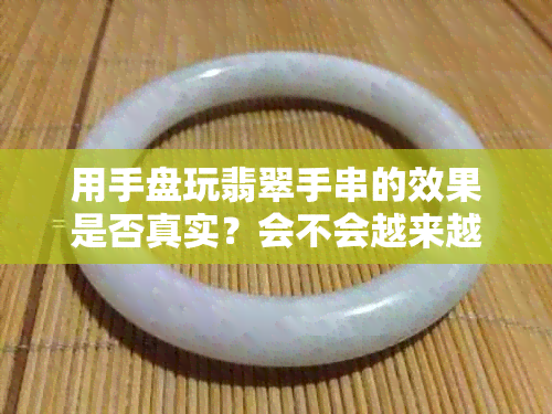 用手盘玩翡翠手串的效果是否真实？会不会越来越润泽？