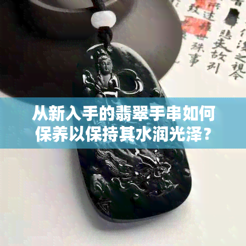 从新入手的翡翠手串如何保养以保持其水润光泽？