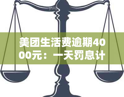 美团生活费逾期4000元：一天罚息计算及利息详情解析