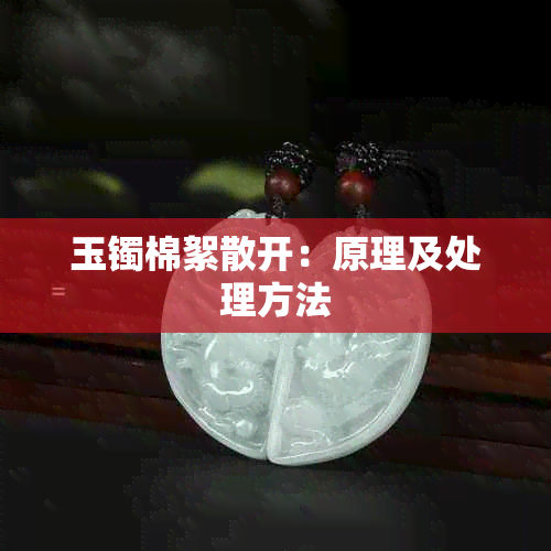 玉镯棉絮散开：原理及处理方法