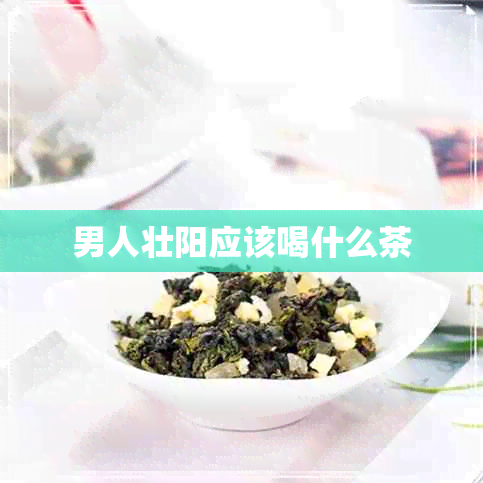 男人壮阳应该喝什么茶