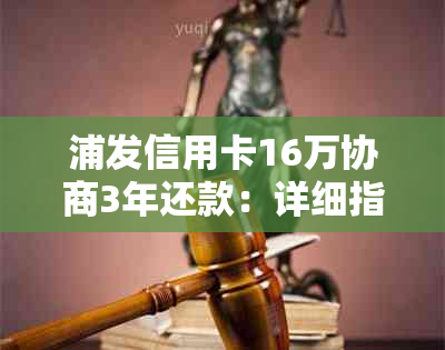 浦发信用卡16万协商3年还款：详细指南、条件、流程及影响全解析