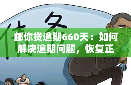 邮你贷逾期660天：如何解决逾期问题，恢复正常还款并减少罚息？