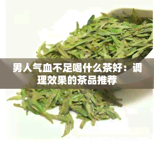 男人气血不足喝什么茶好：调理效果的茶品推荐