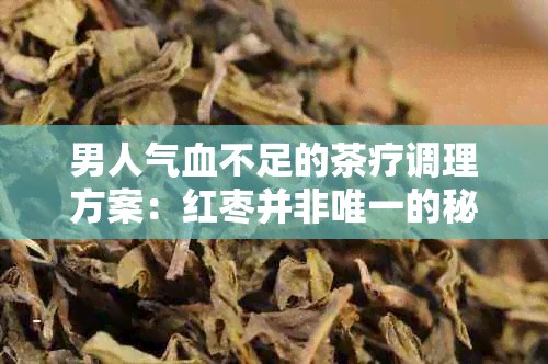 男人气血不足的茶疗调理方案：红枣并非唯一的秘密