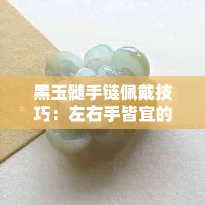 黑玉髓手链佩戴技巧：左右手皆宜的翡翠珠宝选择