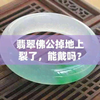 翡翠佛公掉地上裂了，能戴吗？