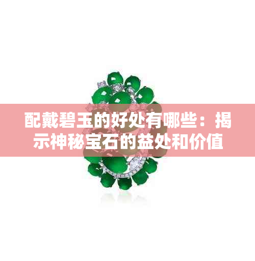 配戴碧玉的好处有哪些：揭示神秘宝石的益处和价值