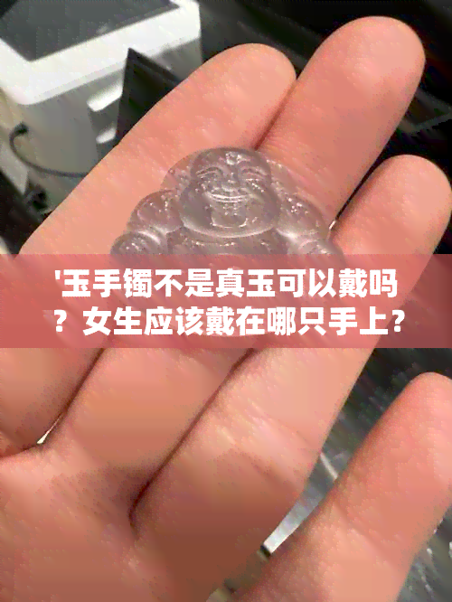 '玉手镯不是真玉可以戴吗？女生应该戴在哪只手上？'