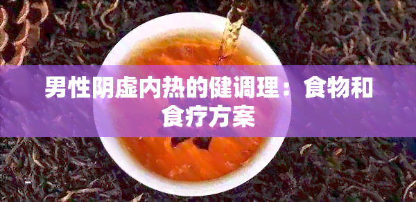 男性阴虚内热的健调理：食物和食疗方案