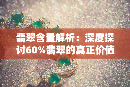 翡翠含量解析：深度探讨60%翡翠的真正价值与鉴别要点