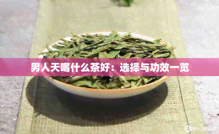 男人天喝什么茶好：选择与功效一览