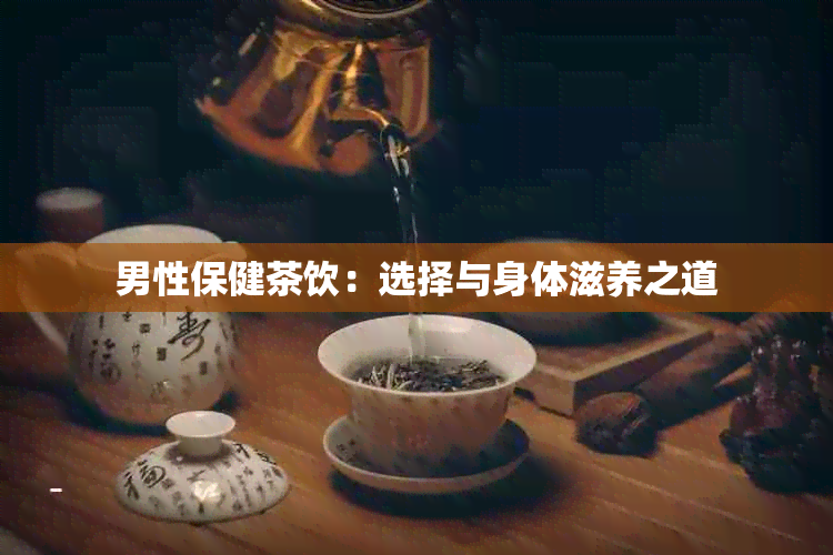 男性保健茶饮：选择与身体滋养之道