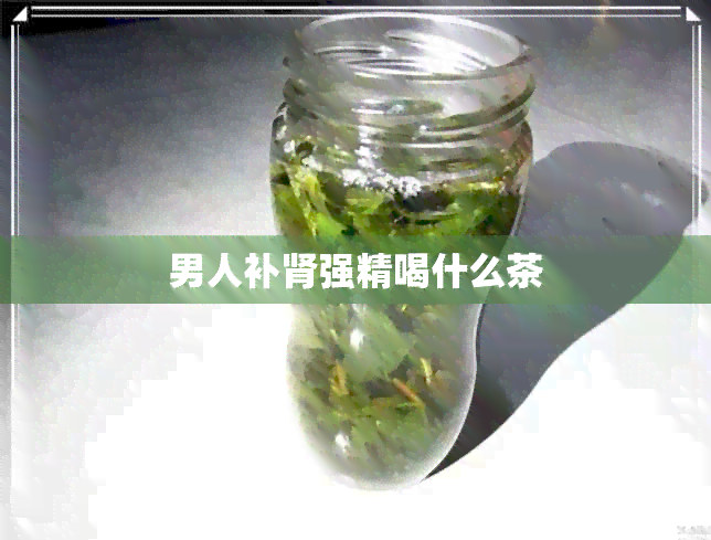 男人补肾强精喝什么茶