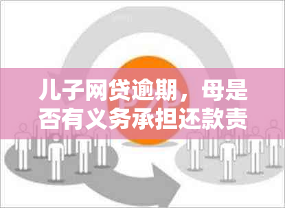 儿子网贷逾期，母是否有义务承担还款责任？