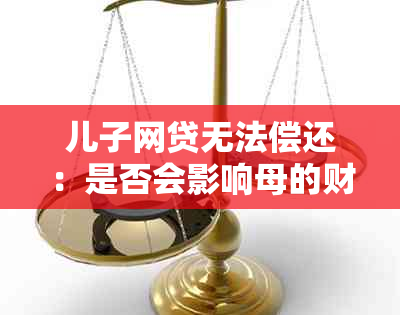 儿子网贷无法偿还：是否会影响母的财产？如何预防和解决问题？