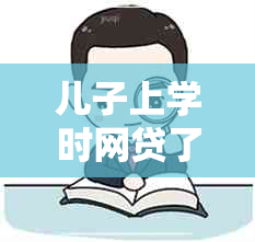 儿子上学时网贷了还不上母应该怎么办