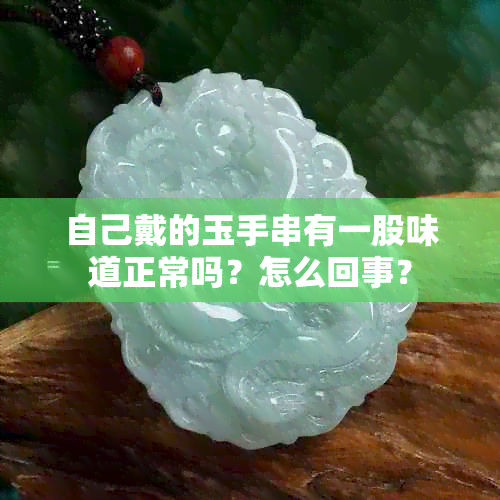 自己戴的玉手串有一股味道正常吗？怎么回事？