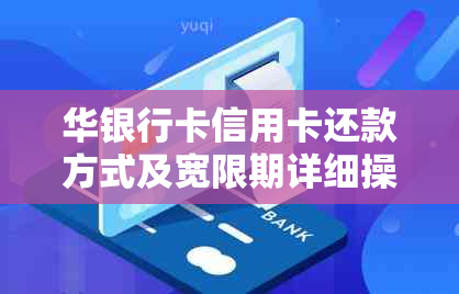 华银行卡信用卡还款方式及宽限期详细操作指南