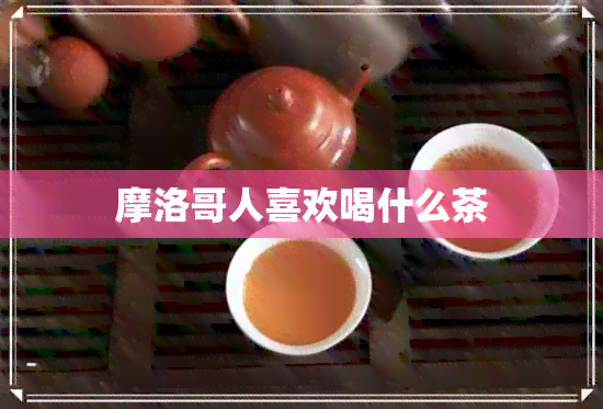 摩洛哥人喜欢喝什么茶