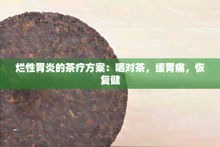 烂性胃炎的茶疗方案：喝对茶，缓胃痛，恢复健